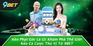 Kèo Phạt Góc Là Gì: Khám Phá Thế Giới Kèo Cá Cược Thú Vị Từ 9BET