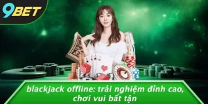 BLACKJACK OFFLINE: TRẢI NGHIỆM ĐỈNH CAO, CHƠI VUI BẤT TẬN