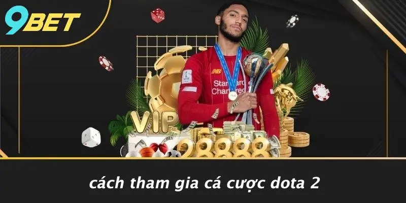 DOTA 2: THẾ GIỚI HUYỀN BÍ VÀ CHIẾN THUẬT SIÊU ĐỈNH 9BET 4 Cách Tham Gia Cá Cược Dota 2
