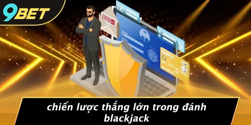 Chiến Lược Thắng Lớn Trong Đánh Blackjack