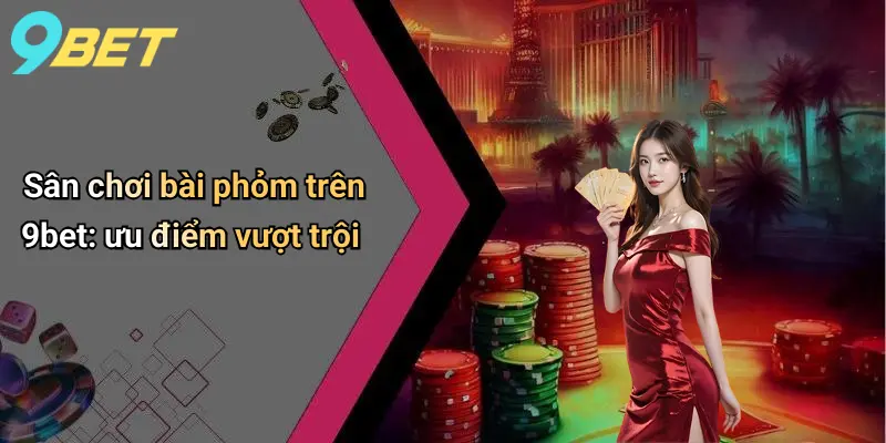 Sân chơi bài phỏm trên 9bet: ưu điểm vượt trội